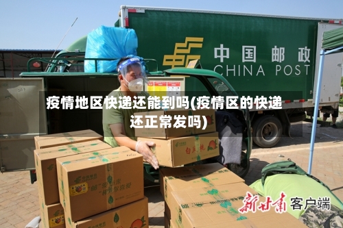 疫情地区快递还能到吗(疫情区的快递还正常发吗)