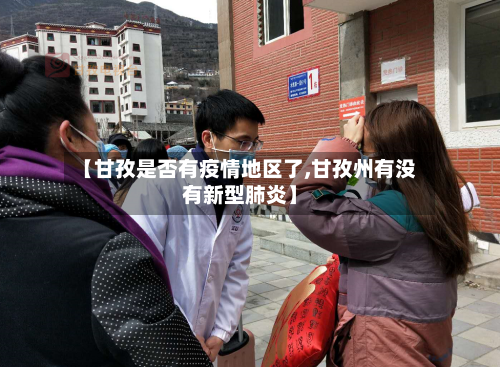 【甘孜是否有疫情地区了,甘孜州有没有新型肺炎】-第3张图片