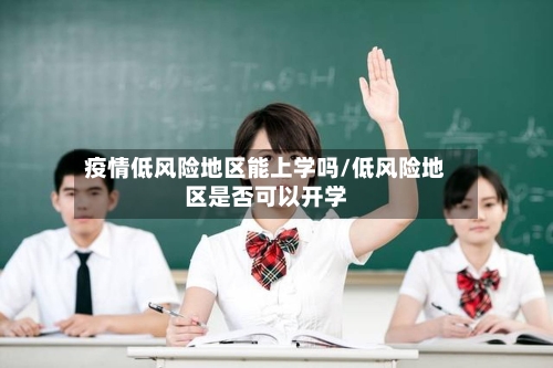 疫情低风险地区能上学吗/低风险地区是否可以开学