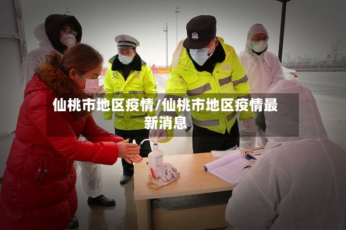 仙桃市地区疫情/仙桃市地区疫情最新消息