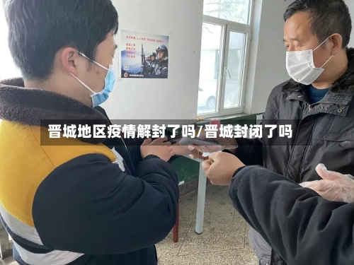 晋城地区疫情解封了吗/晋城封闭了吗-第2张图片