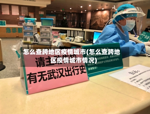 怎么查跨地区疫情城市(怎么查跨地区疫情城市情况)