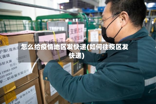 怎么给疫情地区发快递(如何往疫区发快递)