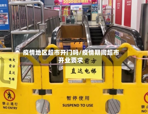 疫情地区超市开门吗/疫情期间超市开业要求-第2张图片