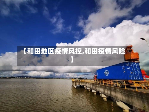 【和田地区疫情风控,和田疫情风险】-第3张图片