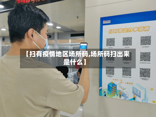 【扫有疫情地区场所码,场所码扫出来是什么】