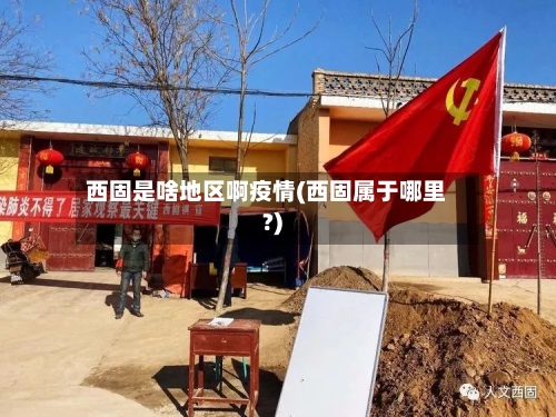 西固是啥地区啊疫情(西固属于哪里?)-第2张图片
