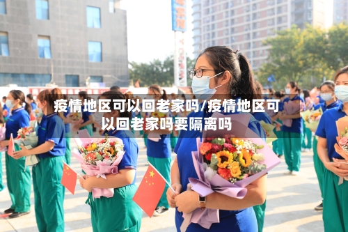 疫情地区可以回老家吗/疫情地区可以回老家吗要隔离吗