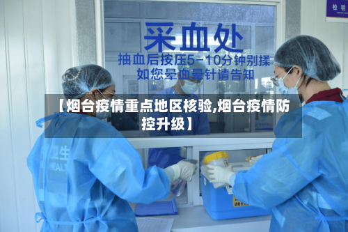 【烟台疫情重点地区核验,烟台疫情防控升级】-第2张图片