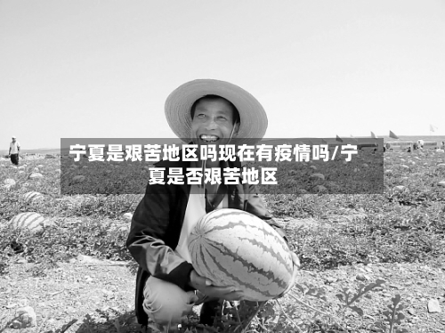 宁夏是艰苦地区吗现在有疫情吗/宁夏是否艰苦地区