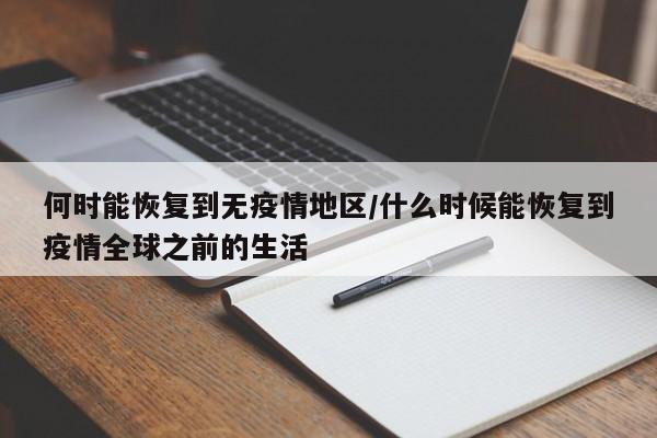 何时能恢复到无疫情地区/什么时候能恢复到疫情全球之前的生活