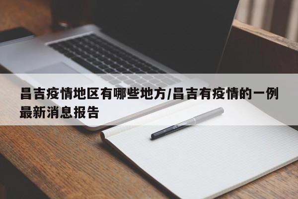 昌吉疫情地区有哪些地方/昌吉有疫情的一例最新消息报告