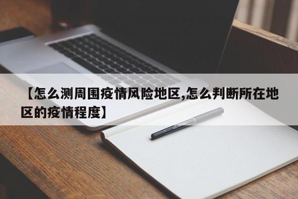 【怎么测周围疫情风险地区,怎么判断所在地区的疫情程度】