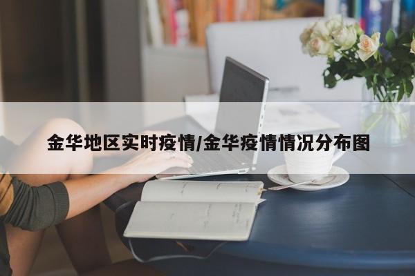 金华地区实时疫情/金华疫情情况分布图