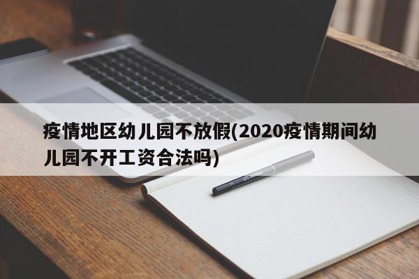 疫情地区幼儿园不放假(2020疫情期间幼儿园不开工资合法吗)