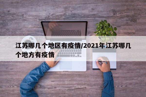 江苏哪几个地区有疫情/2021年江苏哪几个地方有疫情